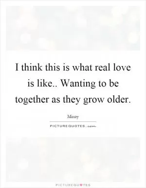 I think this is what real love is like.. Wanting to be together as they grow older Picture Quote #1