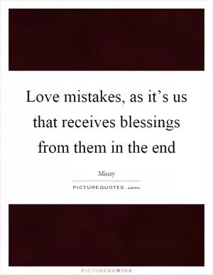 Love mistakes, as it’s us that receives blessings from them in the end Picture Quote #1