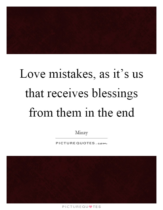 Love mistakes, as it's us that receives blessings from them in the end Picture Quote #1