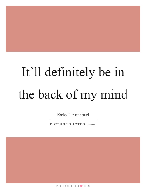 It'll definitely be in the back of my mind Picture Quote #1