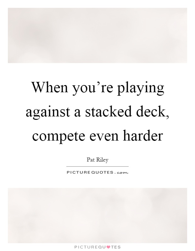 When you're playing against a stacked deck, compete even harder Picture Quote #1