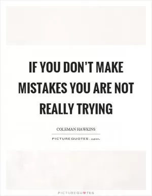 If you don’t make mistakes you are not really trying Picture Quote #1