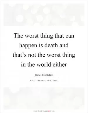 The worst thing that can happen is death and that’s not the worst thing in the world either Picture Quote #1