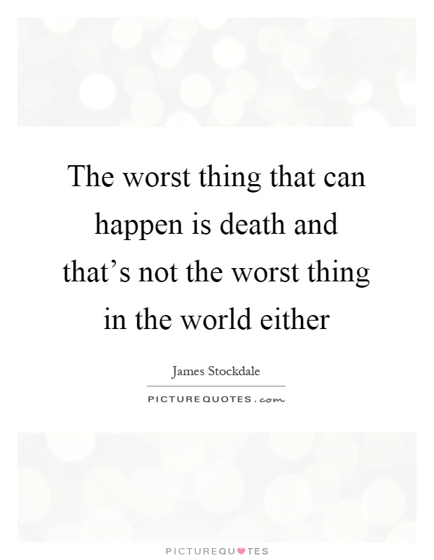 The worst thing that can happen is death and that's not the worst thing in the world either Picture Quote #1