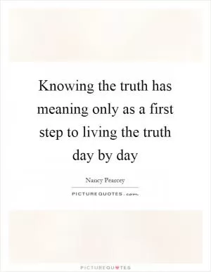 Knowing the truth has meaning only as a first step to living the truth day by day Picture Quote #1