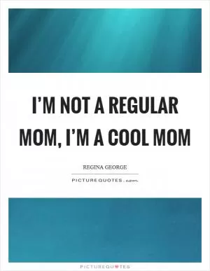 I’m not a regular mom, I’m a cool mom Picture Quote #1