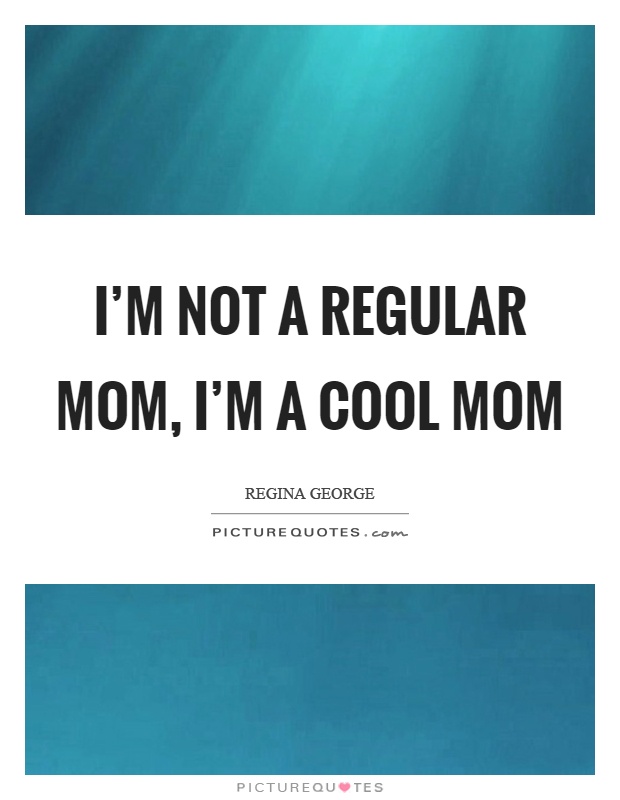 I'm not a regular mom, I'm a cool mom Picture Quote #1