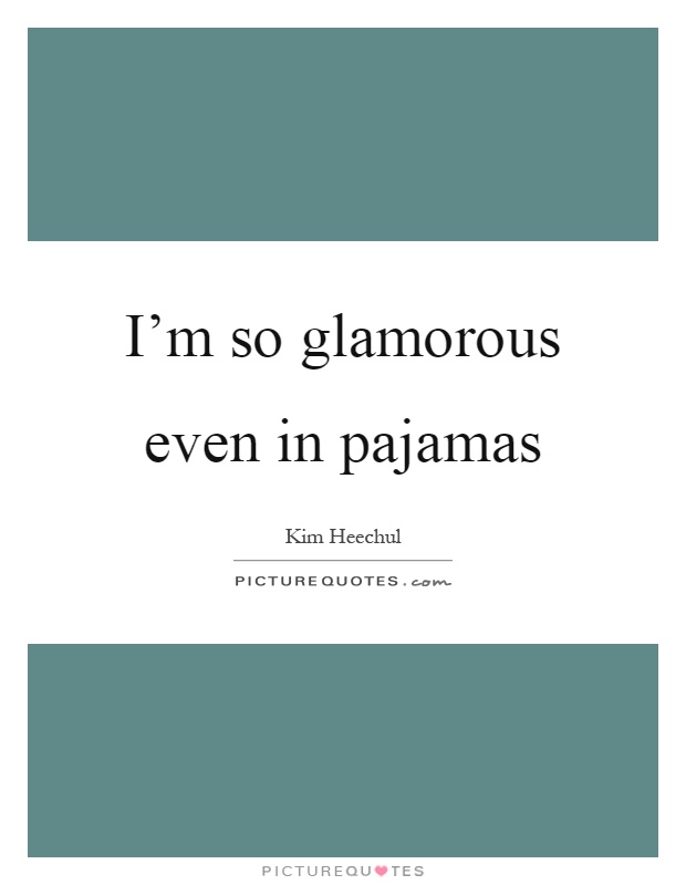 I'm so glamorous even in pajamas Picture Quote #1
