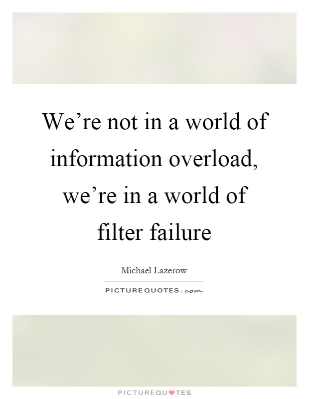 We're not in a world of information overload, we're in a world of filter failure Picture Quote #1