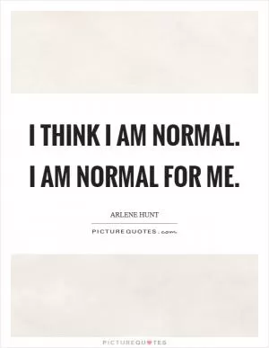 I think I am normal. I am normal for me Picture Quote #1