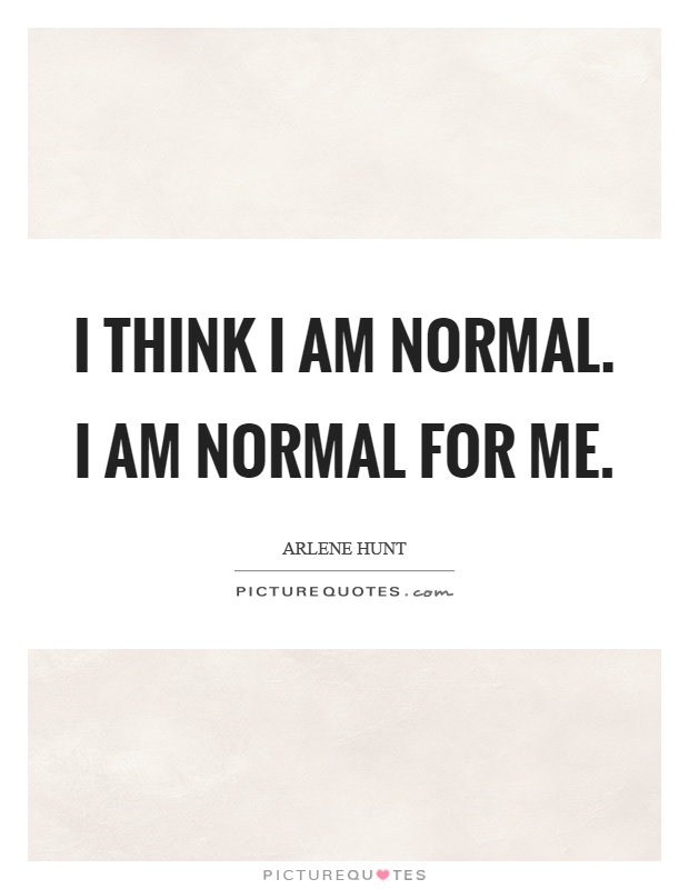 I think I am normal. I am normal for me Picture Quote #1