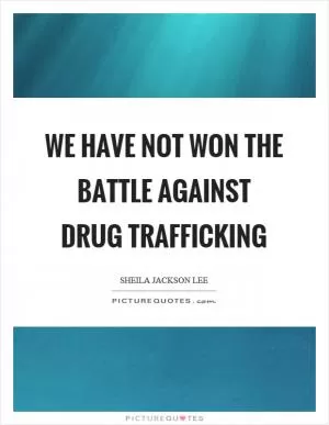 We have not won the battle against drug trafficking Picture Quote #1
