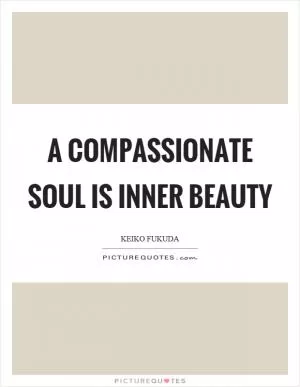 A compassionate soul is inner beauty Picture Quote #1