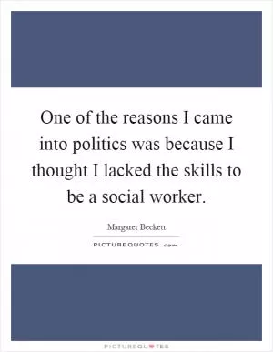 One of the reasons I came into politics was because I thought I lacked the skills to be a social worker Picture Quote #1