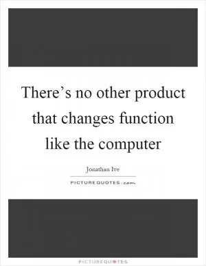 There’s no other product that changes function like the computer Picture Quote #1