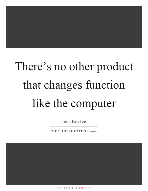There's no other product that changes function like the computer Picture Quote #1