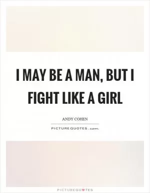 I may be a man, but I fight like a girl Picture Quote #1