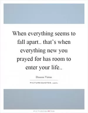 When everything seems to fall apart.. that’s when everything new you prayed for has room to enter your life Picture Quote #1