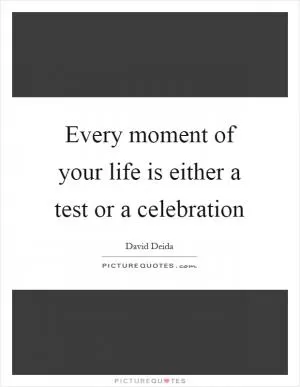 Every moment of your life is either a test or a celebration Picture Quote #1