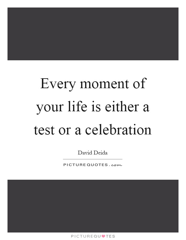 Every moment of your life is either a test or a celebration Picture Quote #1