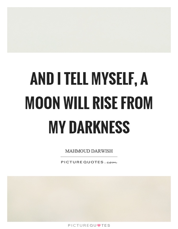 And I tell myself, a moon will rise from my darkness Picture Quote #1