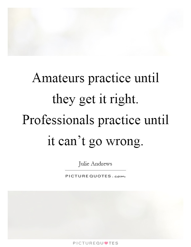 Amateurs practice until they get it right. Professionals practice until it can't go wrong Picture Quote #1