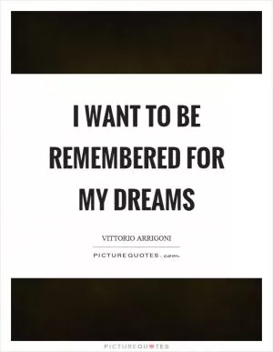 I want to be remembered for my dreams Picture Quote #1