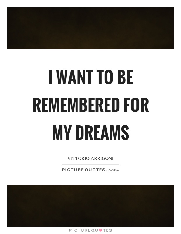 I want to be remembered for my dreams Picture Quote #1