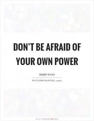 Don’t be afraid of your own power Picture Quote #1