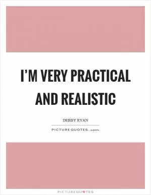 I’m very practical and realistic Picture Quote #1