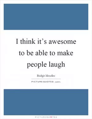 I think it’s awesome to be able to make people laugh Picture Quote #1