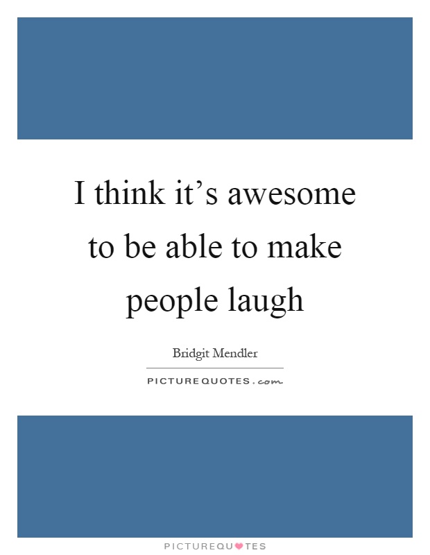 I think it's awesome to be able to make people laugh Picture Quote #1
