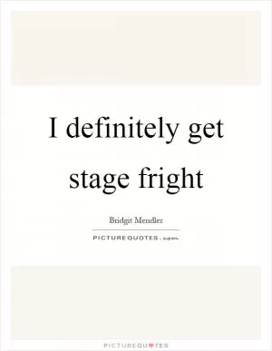I definitely get stage fright Picture Quote #1