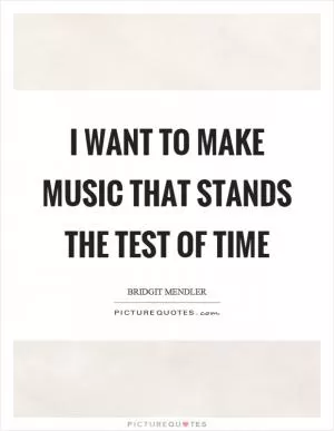 I want to make music that stands the test of time Picture Quote #1