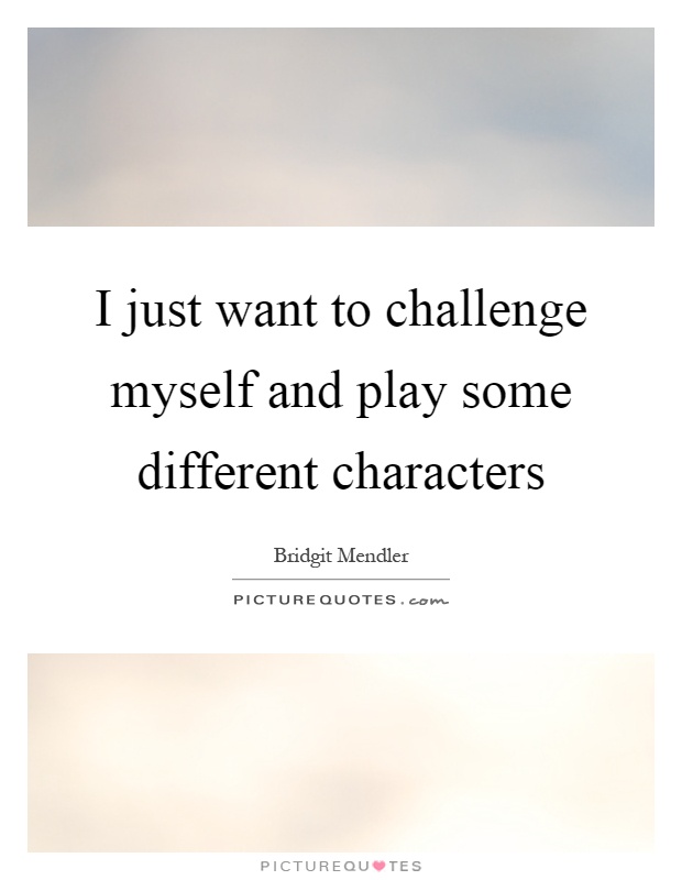 I just want to challenge myself and play some different characters Picture Quote #1