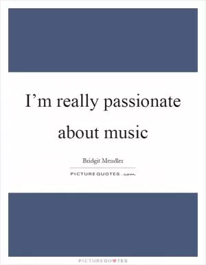 I’m really passionate about music Picture Quote #1