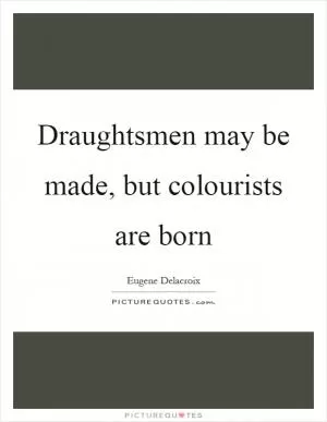 Draughtsmen may be made, but colourists are born Picture Quote #1