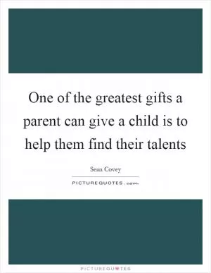 One of the greatest gifts a parent can give a child is to help them find their talents Picture Quote #1