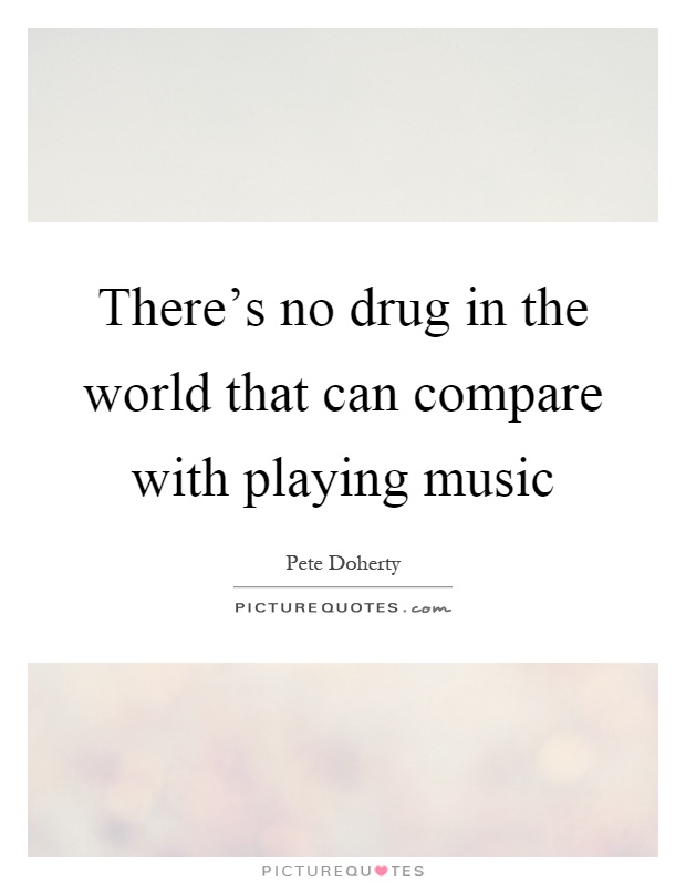 There's no drug in the world that can compare with playing music Picture Quote #1