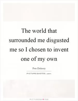 The world that surrounded me disgusted me so I chosen to invent one of my own Picture Quote #1