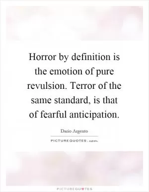 Horror by definition is the emotion of pure revulsion. Terror of the same standard, is that of fearful anticipation Picture Quote #1