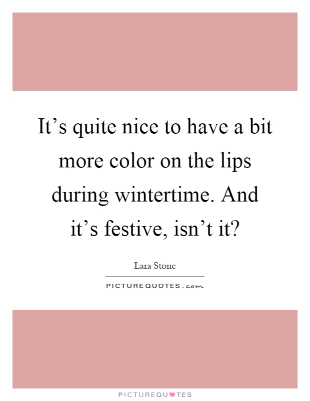 It's quite nice to have a bit more color on the lips during wintertime. And it's festive, isn't it? Picture Quote #1