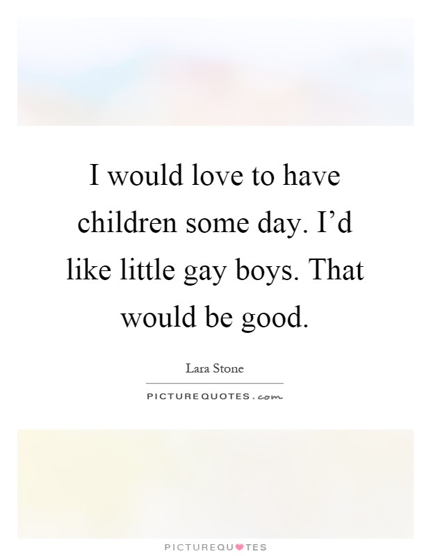 I would love to have children some day. I'd like little gay boys. That would be good Picture Quote #1