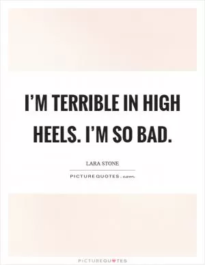 I’m terrible in high heels. I’m so bad Picture Quote #1