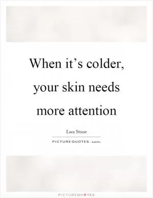 When it’s colder, your skin needs more attention Picture Quote #1