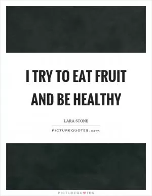 I try to eat fruit and be healthy Picture Quote #1