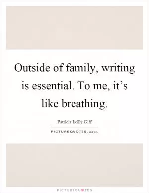 Outside of family, writing is essential. To me, it’s like breathing Picture Quote #1