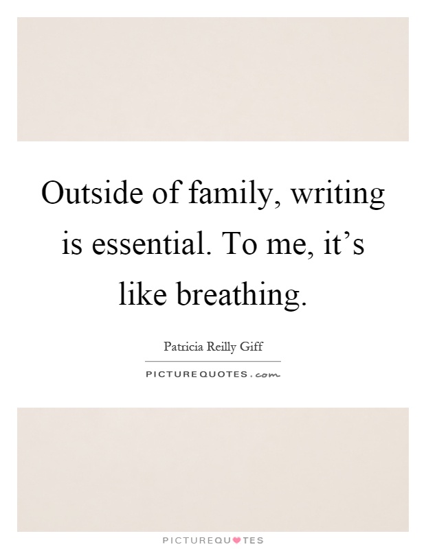 Outside of family, writing is essential. To me, it's like breathing Picture Quote #1