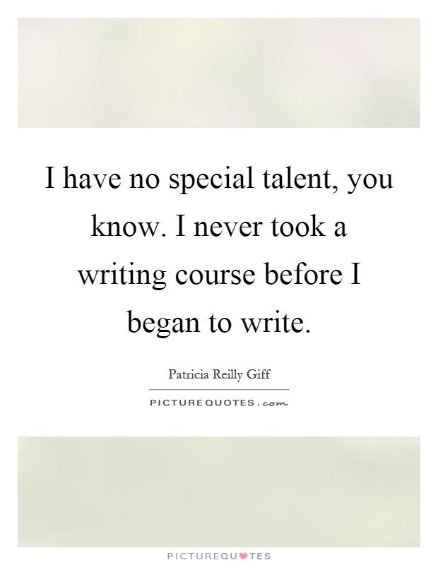 I have no special talent, you know. I never took a writing course before I began to write Picture Quote #1