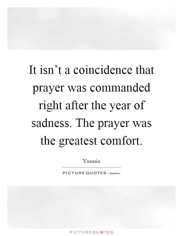 It isn't a coincidence that prayer was commanded right after the year of sadness. The prayer was the greatest comfort Picture Quote #1